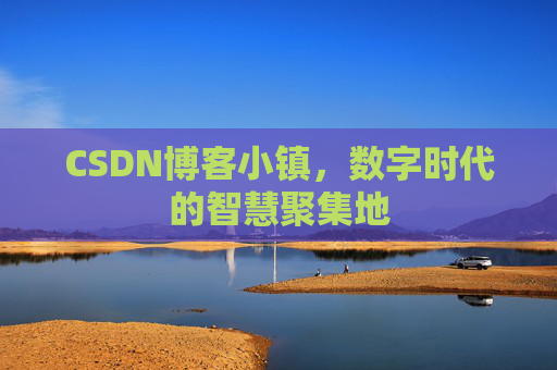 CSDN博客小镇，数字时代的智慧聚集地